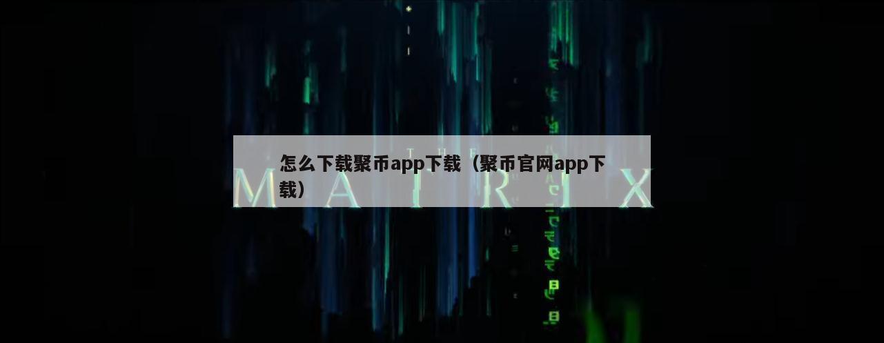 怎么下载聚币app下载（聚币官网app下载）