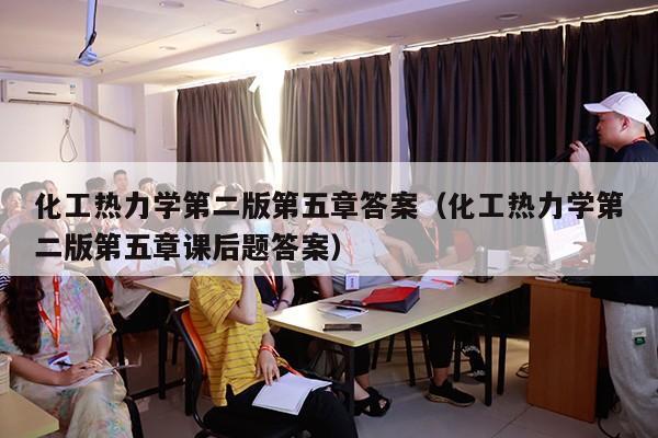 化工热力学第二版第五章答案（化工热力学第二版第五章课后题答案）