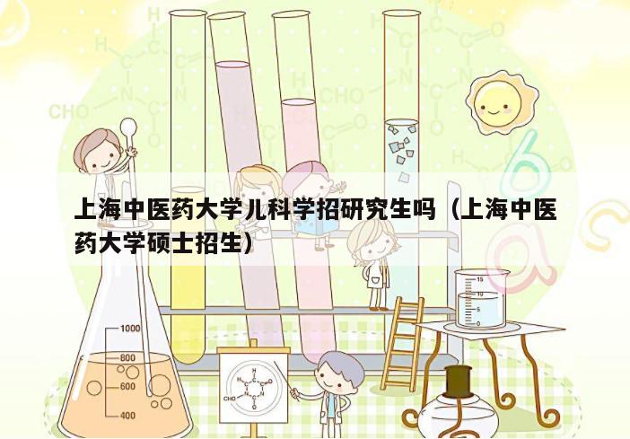 上海中医药大学儿科学招研究生吗（上海中医药大学硕士招生）