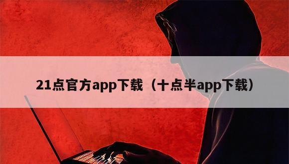 21点官方app下载（十点半app下载）