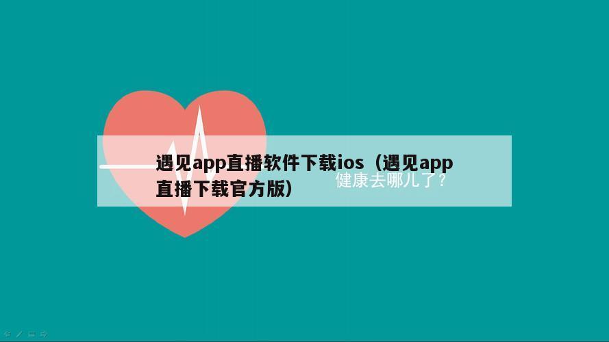 遇见app直播软件下载ios（遇见app直播下载官方版）