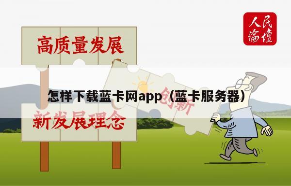 怎样下载蓝卡网app（蓝卡服务器）