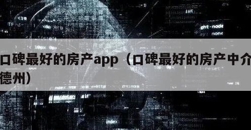 口碑最好的房产app（口碑最好的房产中介德州）