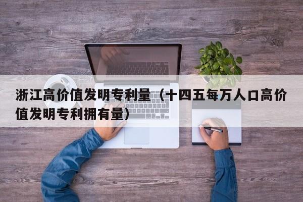 浙江高价值发明专利量（十四五每万人口高价值发明专利拥有量）