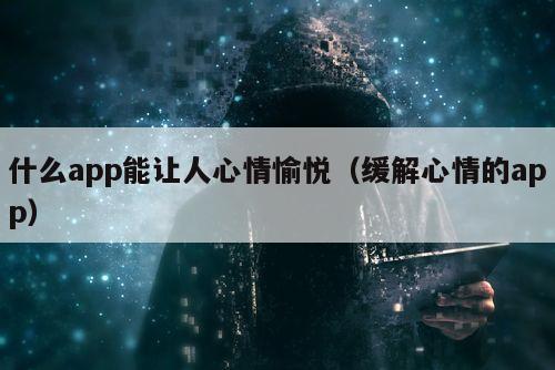 什么app能让人心情愉悦（缓解心情的app）