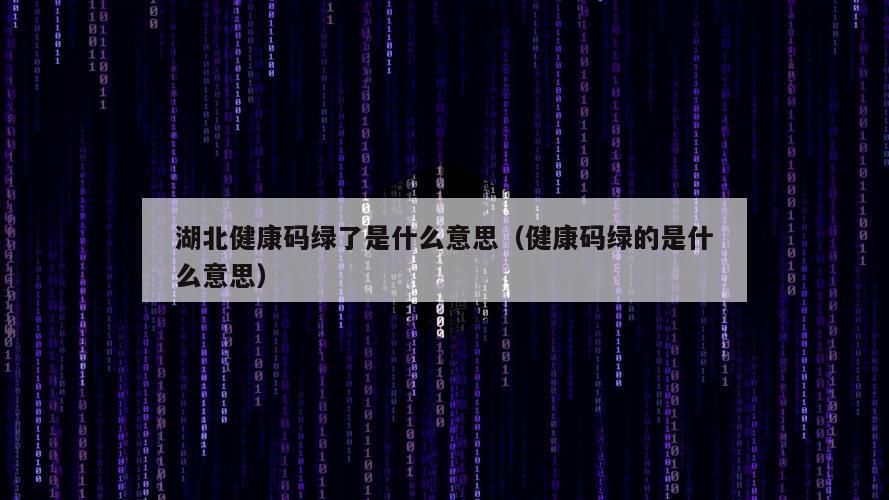 湖北健康码绿了是什么意思（健康码绿的是什么意思）