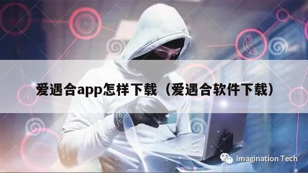 爱遇合app怎样下载（爱遇合软件下载）