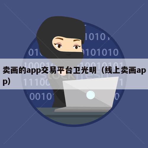 卖画的app交易平台卫光明（线上卖画app）