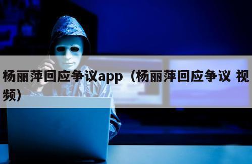 杨丽萍回应争议app（杨丽萍回应争议 视频）