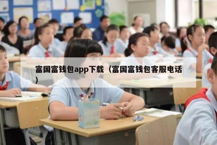 富国富钱包app下载（富国富钱包客服电话）