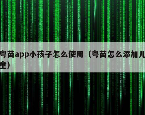 粤苗app小孩子怎么使用（粤苗怎么添加儿童）