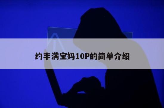 约丰满宝妈10P的简单介绍