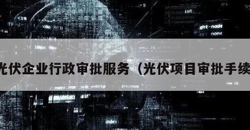 光伏企业行政审批服务（光伏项目审批手续）