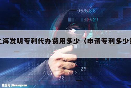 上海发明专利代办费用多少（申请专利多少钱）