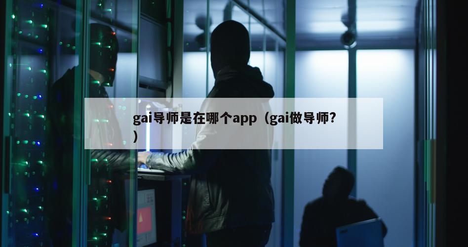 gai导师是在哪个app（gai做导师?）