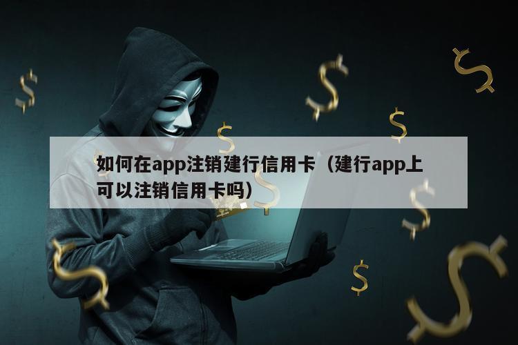 如何在app注销建行信用卡（建行app上可以注销信用卡吗）