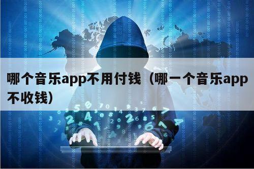 哪个音乐app不用付钱（哪一个音乐app不收钱）