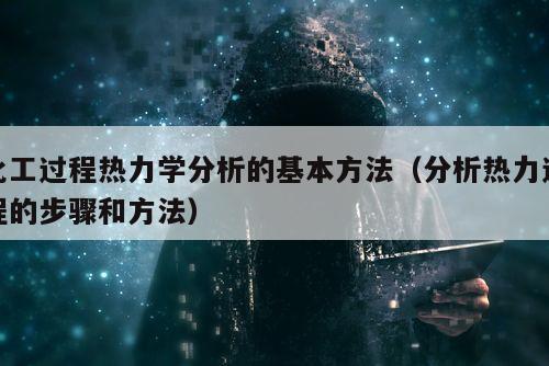 化工过程热力学分析的基本方法（分析热力过程的步骤和方法）