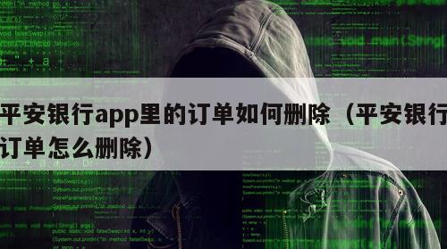 平安银行app里的订单如何删除（平安银行订单怎么删除）