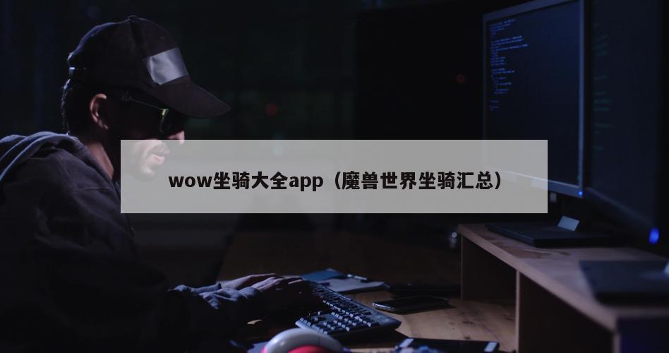 wow坐骑大全app（魔兽世界坐骑汇总）