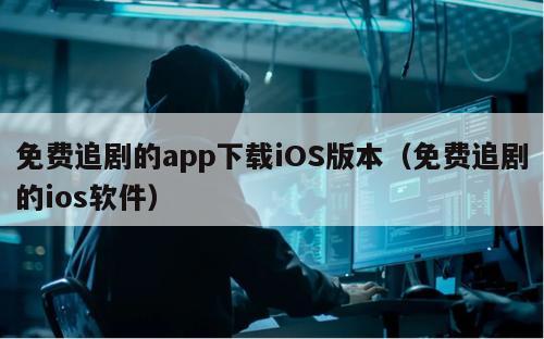 免费追剧的app下载iOS版本（免费追剧的ios软件）