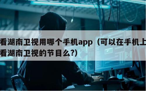 看湖南卫视用哪个手机app（可以在手机上看湖南卫视的节目么?）