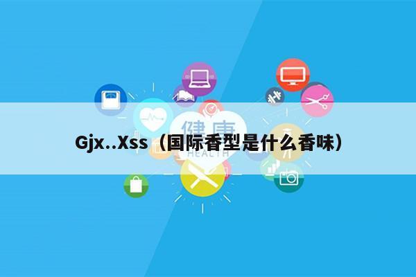 Gjx..Xss（国际香型是什么香味）