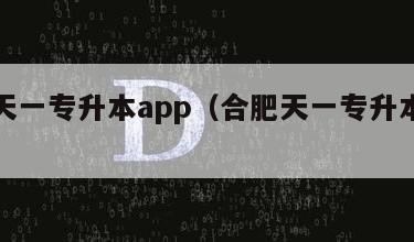 合肥天一专升本app（合肥天一专升本总部在哪）