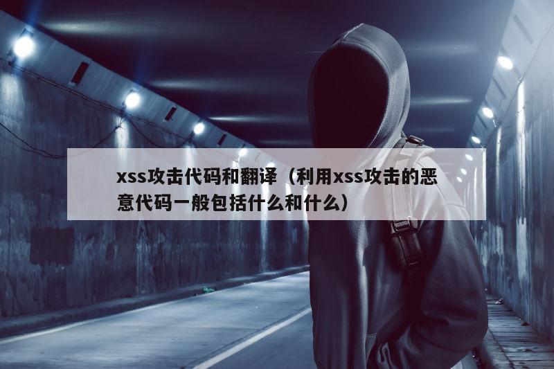 xss攻击代码和翻译（利用xss攻击的恶意代码一般包括什么和什么）