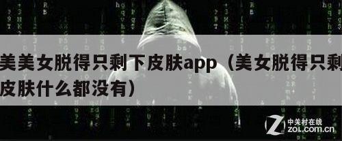 美美女脱得只剩下皮肤app（美女脱得只剩皮肤什么都没有）