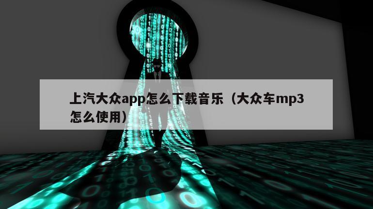 上汽大众app怎么下载音乐（大众车mp3怎么使用）