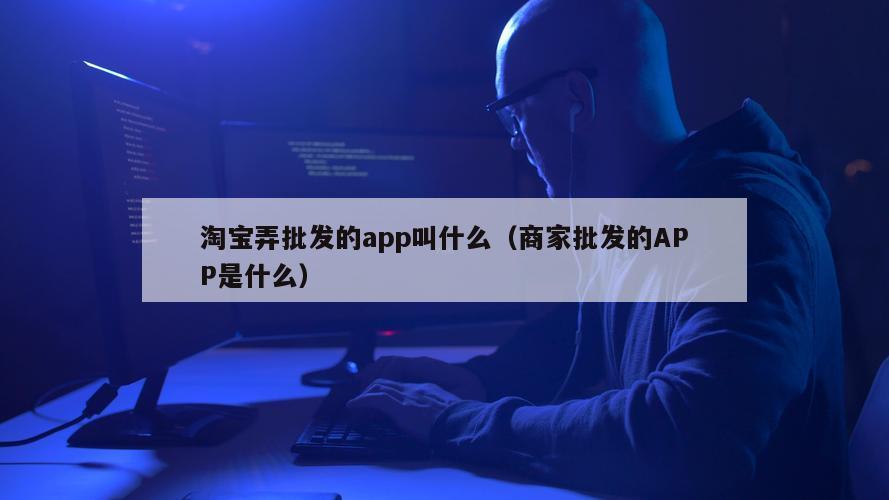 淘宝弄批发的app叫什么（商家批发的APP是什么）