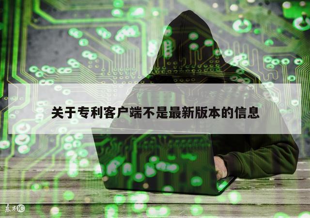 关于专利客户端不是最新版本的信息