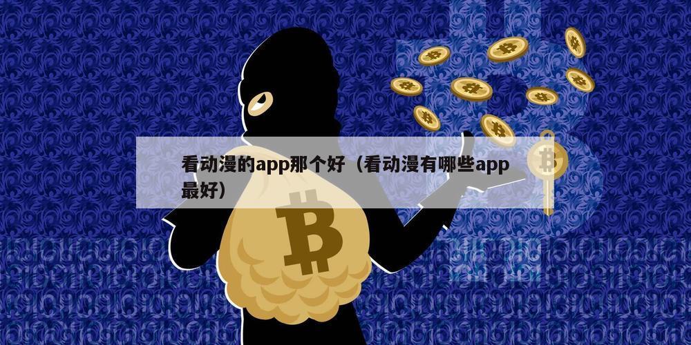 看动漫的app那个好（看动漫有哪些app最好）