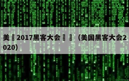 美國2017黑客大会戰況（美国黑客大会2020）