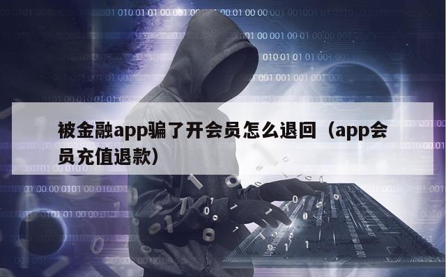 被金融app骗了开会员怎么退回（app会员充值退款）