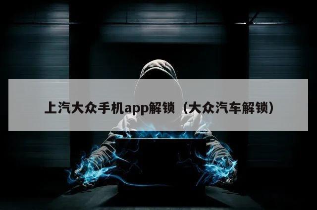 上汽大众手机app解锁（大众汽车解锁）