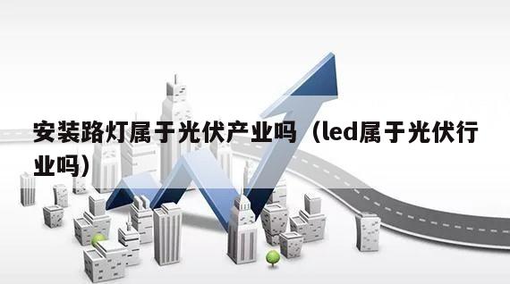 安装路灯属于光伏产业吗（led属于光伏行业吗）