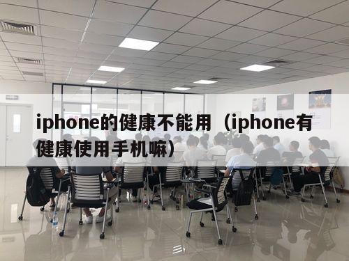 iphone的健康不能用（iphone有健康使用手机嘛）