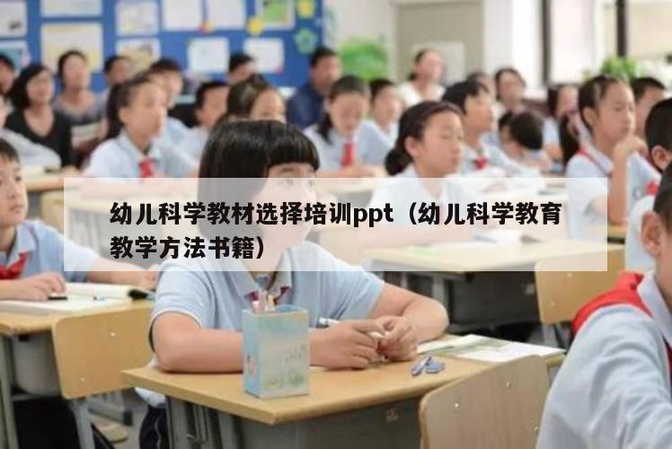 幼儿科学教材选择培训ppt（幼儿科学教育教学方法书籍）