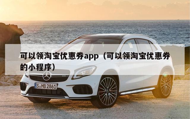 可以领淘宝优惠券app（可以领淘宝优惠券的小程序）