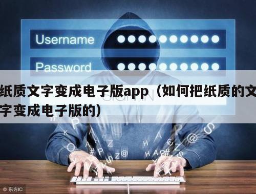 纸质文字变成电子版app（如何把纸质的文字变成电子版的）
