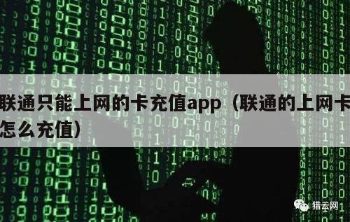 联通只能上网的卡充值app（联通的上网卡怎么充值）