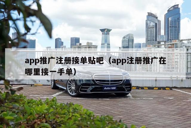 app推广注册接单贴吧（app注册推广在哪里接一手单）