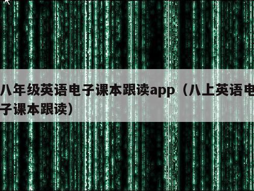 八年级英语电子课本跟读app（八上英语电子课本跟读）