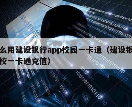 怎么用建设银行app校园一卡通（建设银行学校一卡通充值）