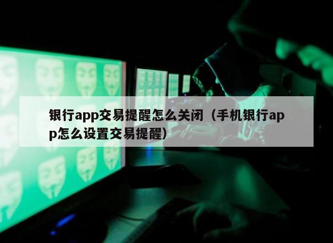 银行app交易提醒怎么关闭（手机银行app怎么设置交易提醒）