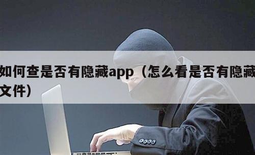 如何查是否有隐藏app（怎么看是否有隐藏文件）