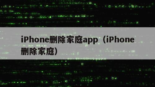 iPhone删除家庭app（iPhone删除家庭）