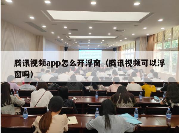 腾讯视频app怎么开浮窗（腾讯视频可以浮窗吗）